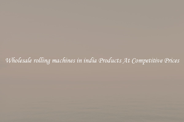Wholesale rolling machines in india Products At Competitive Prices