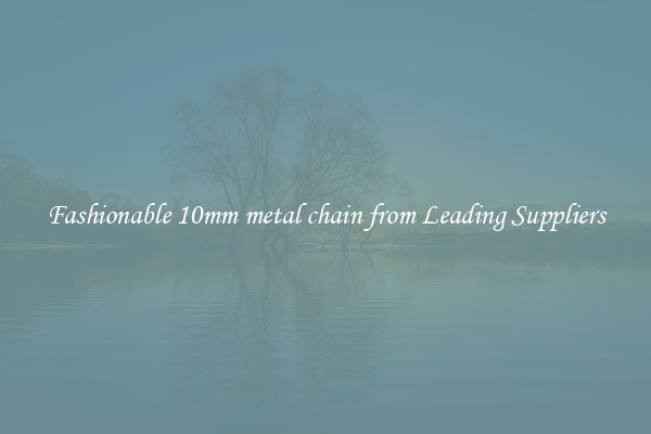 Fashionable 10mm metal chain from Leading Suppliers