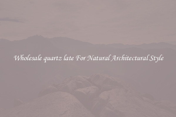 Wholesale quartz late For Natural Architectural Style