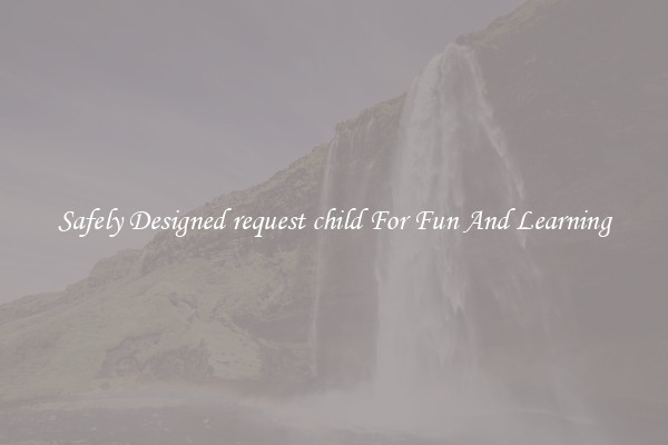 Safely Designed request child For Fun And Learning