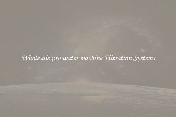 Wholesale pro water machine Filtration Systems