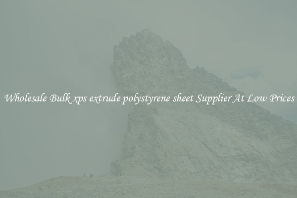 Wholesale Bulk xps extrude polystyrene sheet Supplier At Low Prices