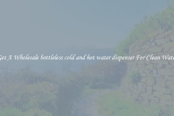 Get A Wholesale bottleless cold and hot water dispenser For Clean Water