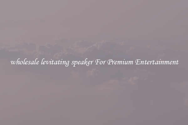 wholesale levitating speaker For Premium Entertainment