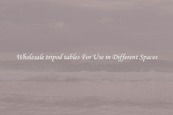 Wholesale tripod tables For Use in Different Spaces