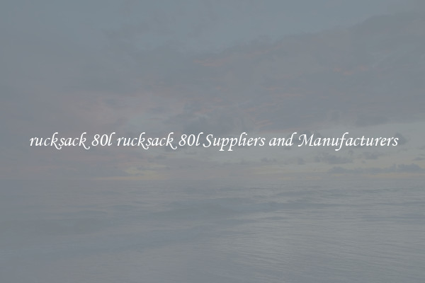 rucksack 80l rucksack 80l Suppliers and Manufacturers