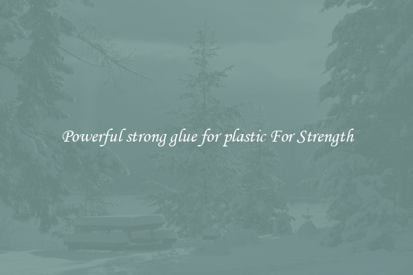 Powerful strong glue for plastic For Strength