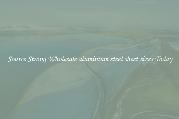 Source Strong Wholesale aluminium steel sheet sizes Today