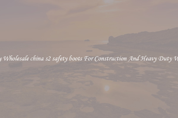 Buy Wholesale china s2 safety boots For Construction And Heavy Duty Work