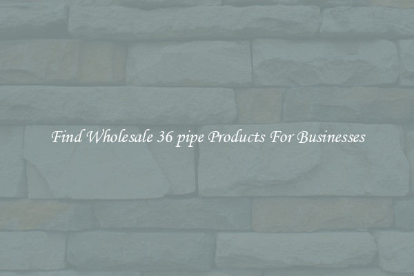 Find Wholesale 36 pipe Products For Businesses