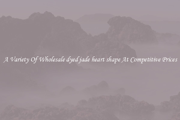 A Variety Of Wholesale dyed jade heart shape At Competitive Prices