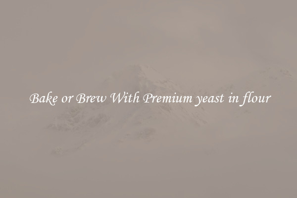 Bake or Brew With Premium yeast in flour