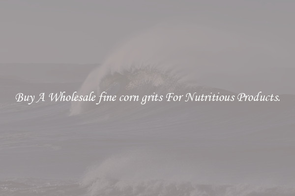 Buy A Wholesale fine corn grits For Nutritious Products.
