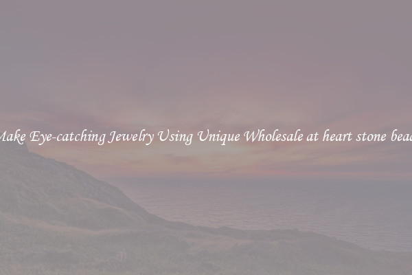Make Eye-catching Jewelry Using Unique Wholesale at heart stone beads