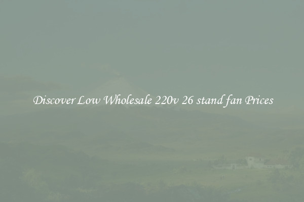 Discover Low Wholesale 220v 26 stand fan Prices