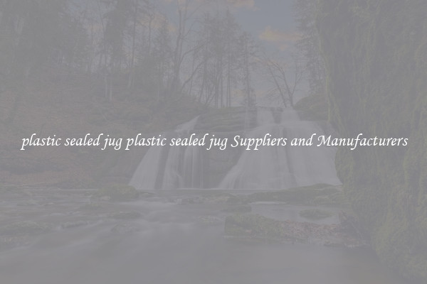plastic sealed jug plastic sealed jug Suppliers and Manufacturers