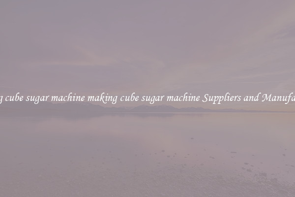 making cube sugar machine making cube sugar machine Suppliers and Manufacturers