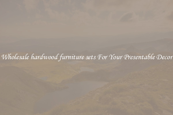 Wholesale hardwood furniture sets For Your Presentable Decor