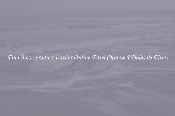 Find horse product leather Online From Chinese Wholesale Firms