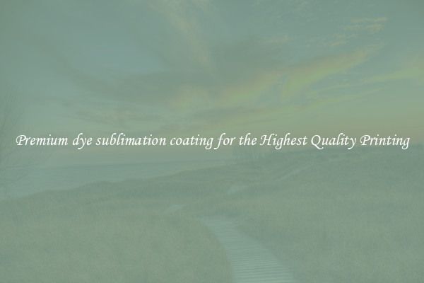 Premium dye sublimation coating for the Highest Quality Printing