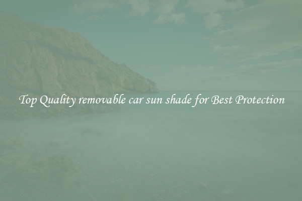Top Quality removable car sun shade for Best Protection