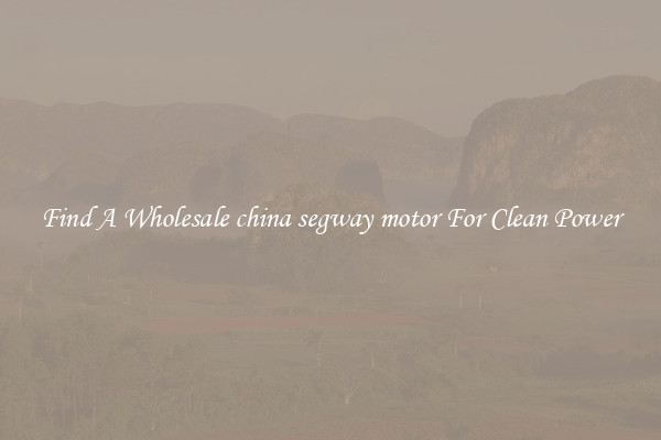 Find A Wholesale china segway motor For Clean Power