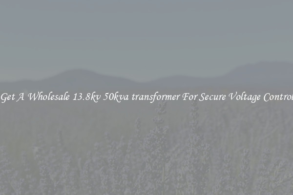 Get A Wholesale 13.8kv 50kva transformer For Secure Voltage Control