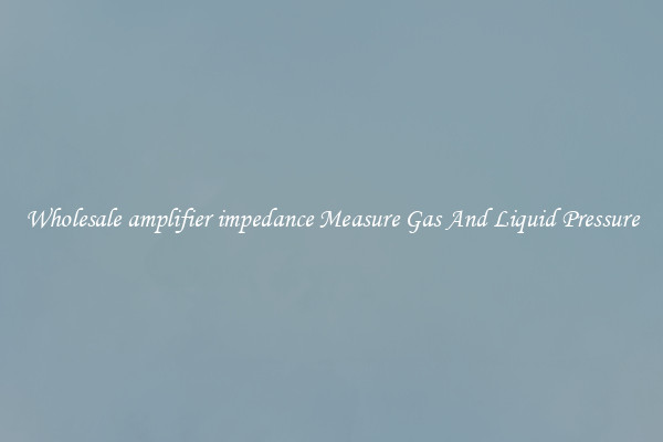 Wholesale amplifier impedance Measure Gas And Liquid Pressure