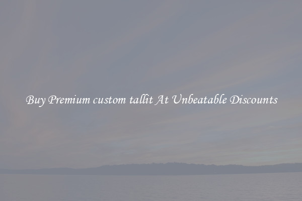 Buy Premium custom tallit At Unbeatable Discounts