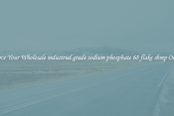 Source Your Wholesale industrial grade sodium phosphate 68 flake shmp Online