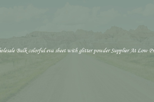 Wholesale Bulk colorful eva sheet with glitter powder Supplier At Low Prices