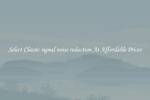 Select Classic signal noise reduction At Affordable Prices